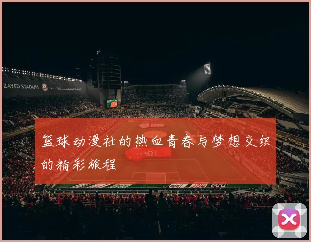 篮球动漫社的热血青春与梦想交织的精彩旅程