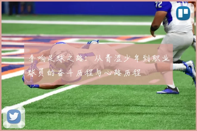 李响足球之路：从青涩少年到职业球员的奋斗历程与心路历程