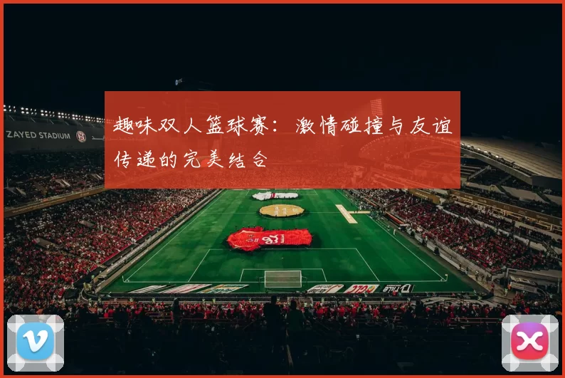 趣味双人篮球赛：激情碰撞与友谊传递的完美结合
