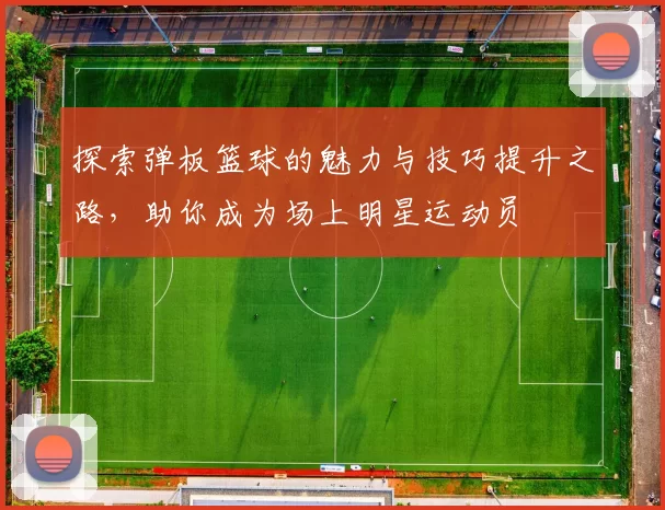 探索弹板篮球的魅力与技巧提升之路，助你成为场上明星运动员