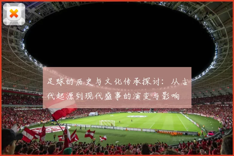 足球的历史与文化传承探讨：从古代起源到现代盛事的演变与影响