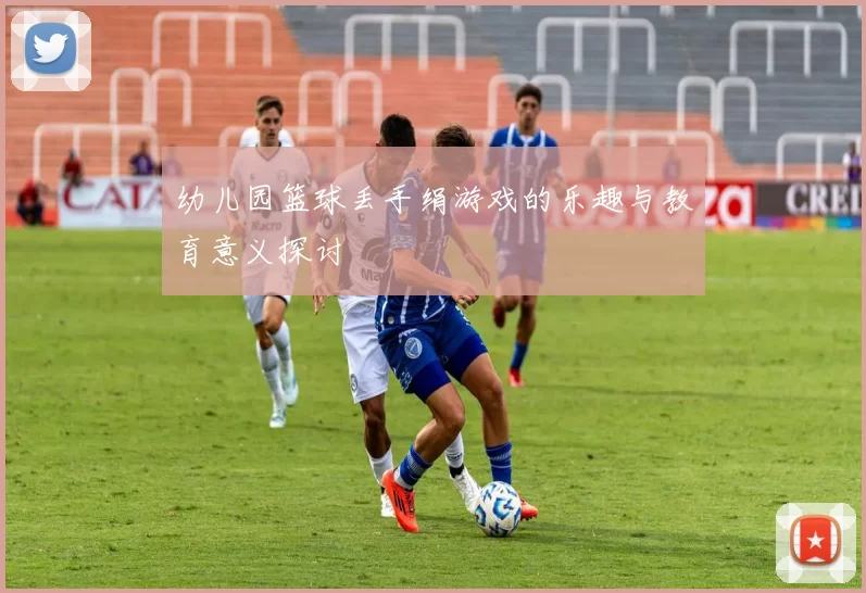 幼儿园篮球丢手绢游戏的乐趣与教育意义探讨