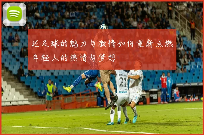 还足球的魅力与激情如何重新点燃年轻人的热情与梦想