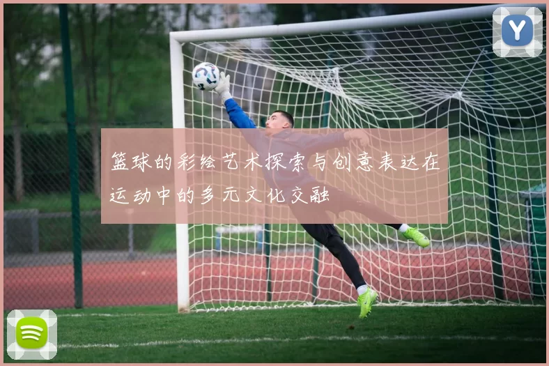 篮球的彩绘艺术探索与创意表达在运动中的多元文化交融