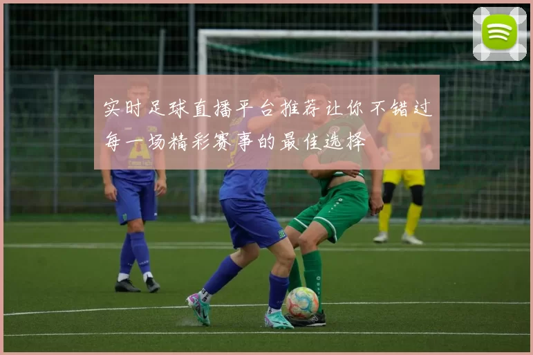 实时足球直播平台推荐让你不错过每一场精彩赛事的最佳选择