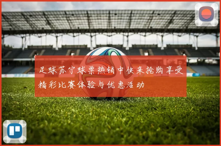 足球苏宁球票热销中快来抢购享受精彩比赛体验与优惠活动