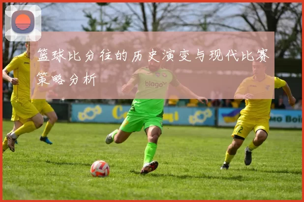篮球比分往的历史演变与现代比赛策略分析
